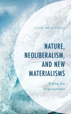 Nature, Neoliberalism, and New Materialisms : Riding the Ungovernable
