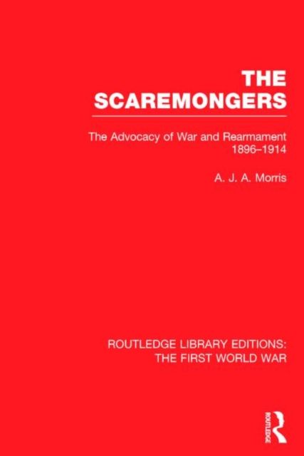 The Scaremongers (RLE The First World War) : The Advocacy of War and Rearmament 1896-1914