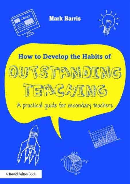 How to Develop the Habits of Outstanding Teaching : A practical guide for secondary teachers