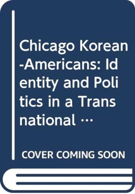 Chicago Korean-Americans : Identity and Politics in a Transnational Community