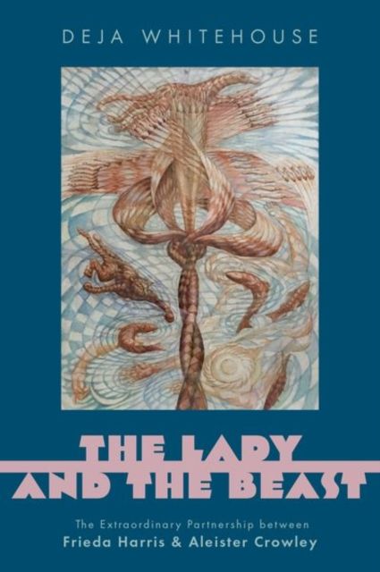 The Lady and the Beast : The Extraordinary Partnership between Frieda Harris and Aleister Crowley