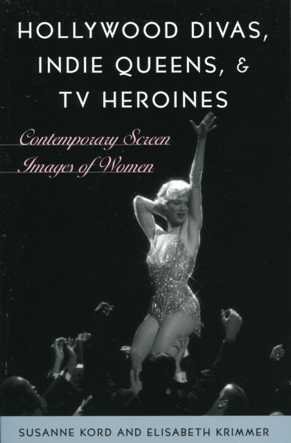 Hollywood Divas, Indie Queens, and TV Heroines : Contemporary Screen Images of Women