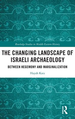 The Changing Landscape of Israeli Archaeology : Between Hegemony and Marginalization