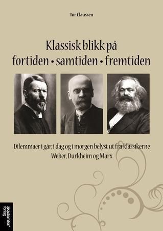 Klassisk blikk på fortiden, samtiden, fremtiden : dilemmaer i går, i dag og i morgen belyst ut fra klassikerne Weber, Durkheim og Marx