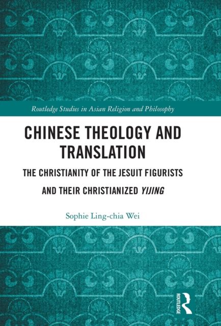 Chinese Theology and Translation : The Christianity of the Jesuit Figurists and their Christianized Yijing