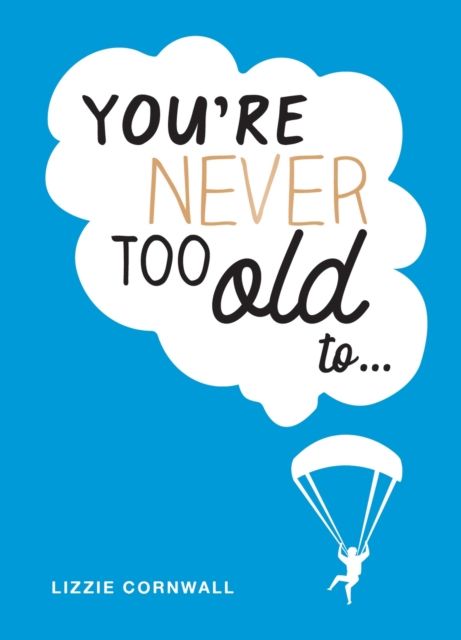 You're Never Too Old to... : Over 100 Ways to Stay Young at Heart
