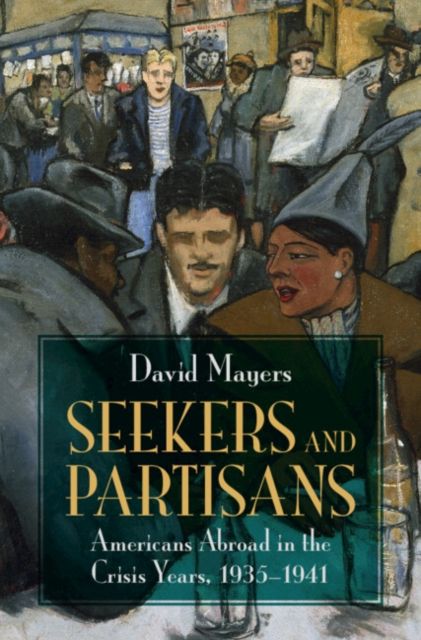 Seekers and Partisans : Americans Abroad in the Crisis Years, 1935–1941