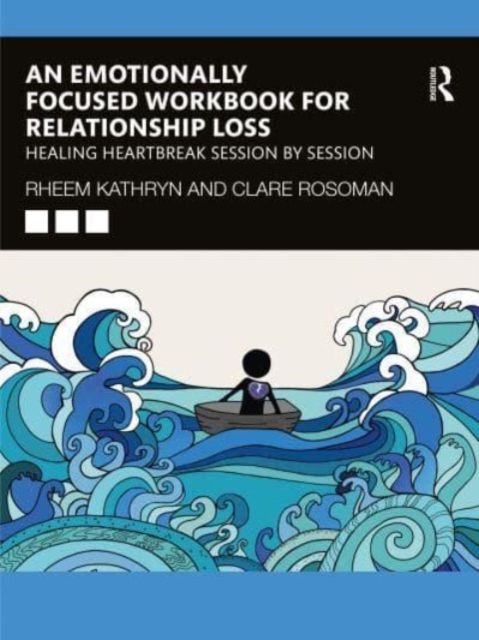 An Emotionally Focused Workbook for Relationship Loss : Healing Heartbreak Session By Session