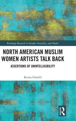 North American Muslim Women Artists Talk Back : Assertions of Unintelligibility