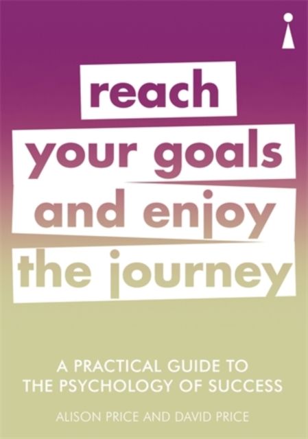 A Practical Guide to the Psychology of Success : Reach Your Goals & Enjoy the Journey