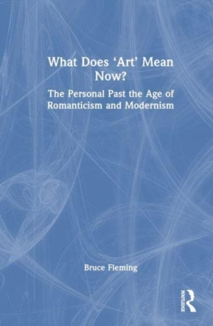 Forsidebilde av What Does ‘Art’ Mean Now? : The Personal After the Age of Romanticism and Modernism