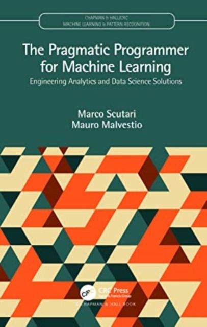 The Pragmatic Programmer for Machine Learning : Engineering Analytics and Data Science Solutions