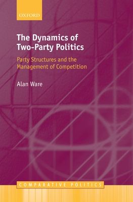 The Dynamics of Two-Party Politics : Party Structures and the Management of Competition