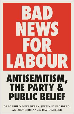 Bad News for Labour : Antisemitism, the Party and Public Belief