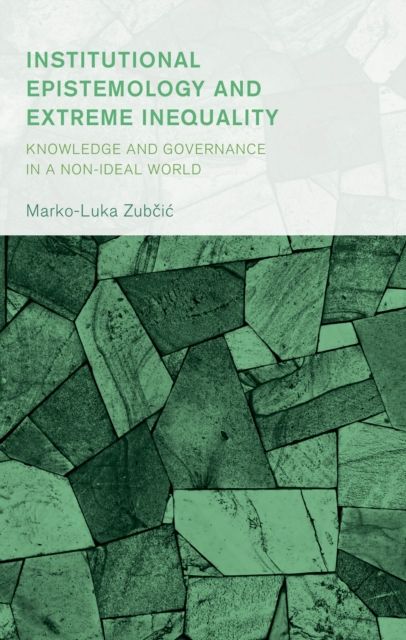 Institutional Epistemology and Extreme Inequality : Knowledge and Governance in a Non-ideal World