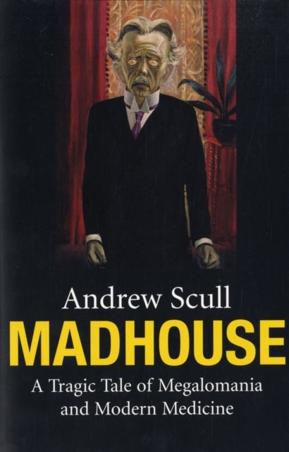 Madhouse : A Tragic Tale of Megalomania and Modern Medicine
