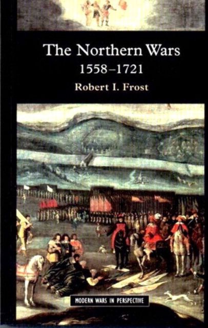 The Northern Wars : War, State and Society in Northeastern Europe, 1558 - 1721