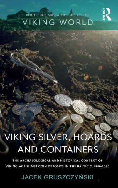Viking Silver, Hoards and Containers : The Archaeological and Historical Context of Viking-Age Silver Coin Deposits in the Baltic c. 800–1050