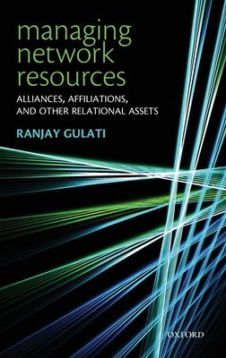 Managing Network Resources : Alliances, Affiliations, and Other Relational Assets