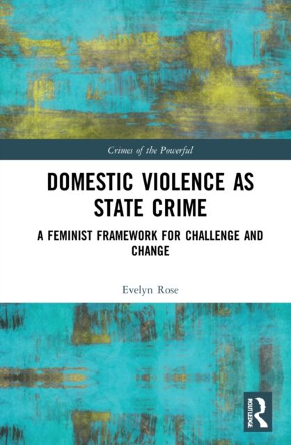Domestic Violence as State Crime : A Feminist Framework for Challenge and Change
