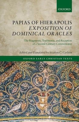 Papias of Hierapolis Exposition of Dominical Oracles : The Fragments, Testimonia, and Reception of a Second-Century Commentator