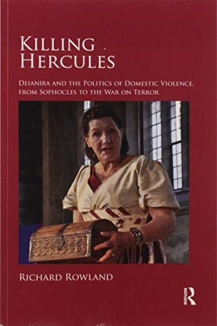 Killing Hercules : Deianira and the Politics of Domestic Violence, from Sophocles to the War on Terror