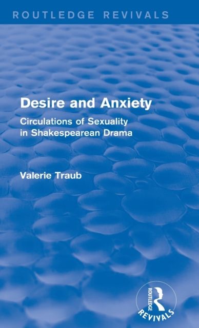 Desire and Anxiety (Routledge Revivals) : Circulations of Sexuality in Shakespearean Drama