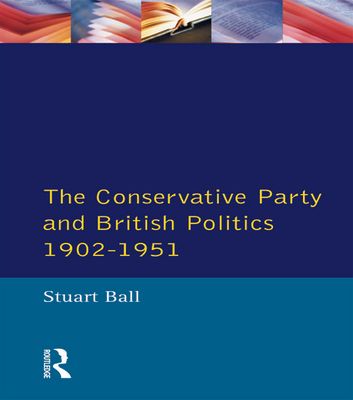 The Conservative Party and British Politics 1902 - 1951