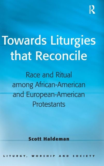 Towards Liturgies that Reconcile : Race and Ritual among African-American and European-American Protestants