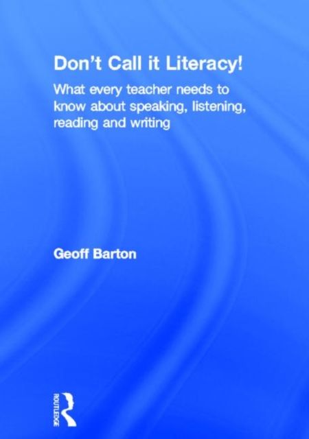 Don't Call it Literacy! : What every teacher needs to know about speaking, listening, reading and writing