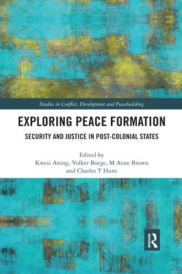 Exploring Peace Formation : Security and Justice in Post-Colonial States