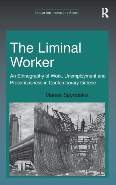 The Liminal Worker : An Ethnography of Work, Unemployment and Precariousness in Contemporary Greece