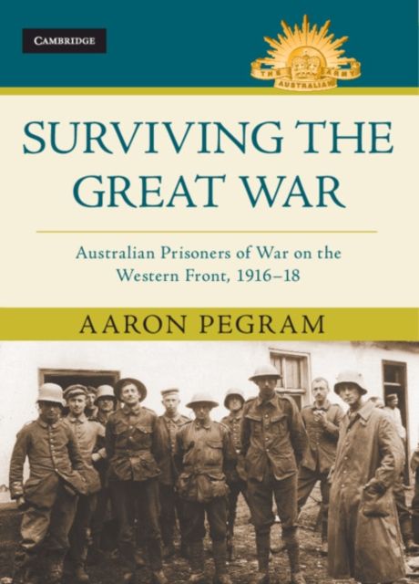 Surviving the Great War : Australian Prisoners of War on the Western Front 1916–18