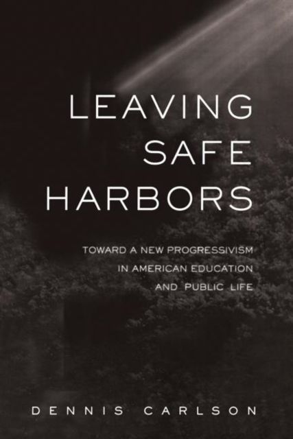 Leaving Safe Harbors : Toward a New Progressivism in American Education and Public Life