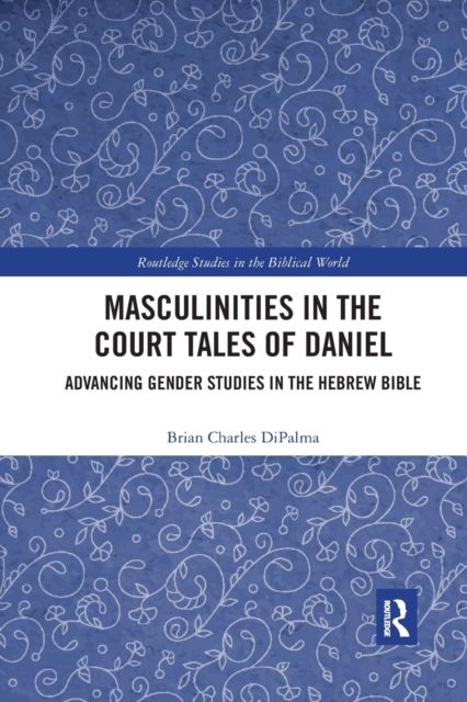 Masculinities in the Court Tales of Daniel : Advancing Gender Studies in the Hebrew Bible