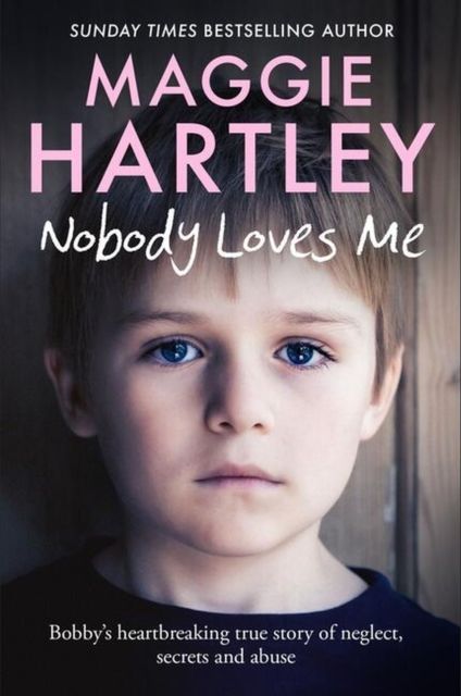 Nobody Loves Me : Bobby’s true story of neglect, secrets and abuse