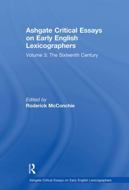 Ashgate Critical Essays on Early English Lexicographers : Volume 3: The Sixteenth Century