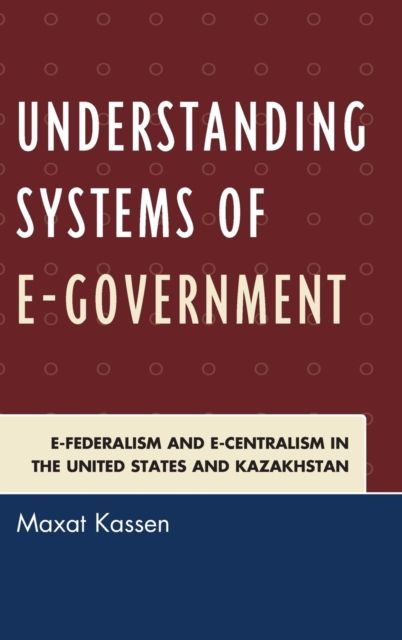 Understanding Systems of e-Government : e-Federalism and e-Centralism in the United States and Kazakhstan