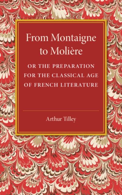 From Montaigne to Moliere : Or the Preparation for the Classical Age of French Literature