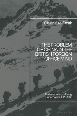 The Problem of China in the British Foreign Office Mind : Understanding a Rising Superpower, 1922-1985