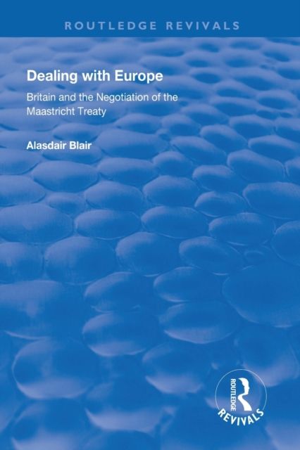 Dealing with Europe : Britain and the Negotiation of the Maastricht Treaty