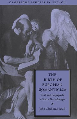 The Birth of European Romanticism : Truth and Propaganda in Stael's 'De l'Allemagne', 1810–1813
