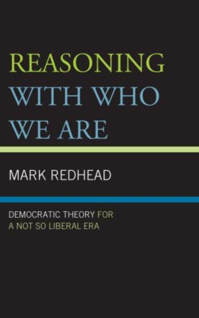 Reasoning With Who We Are : Democratic Theory For a Not So Liberal Era