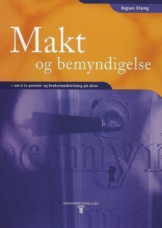 Makt og bemyndigelse : om å ta pasient- og brukermedvirkning på alvor