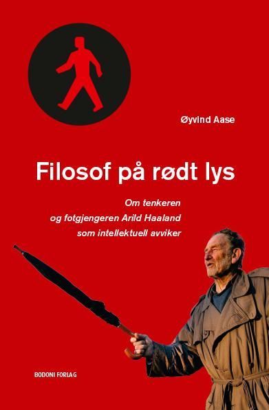 Filosof på rødt lys : om tenkeren og fotgjengeren Arild Haaland som intellektuell avviker