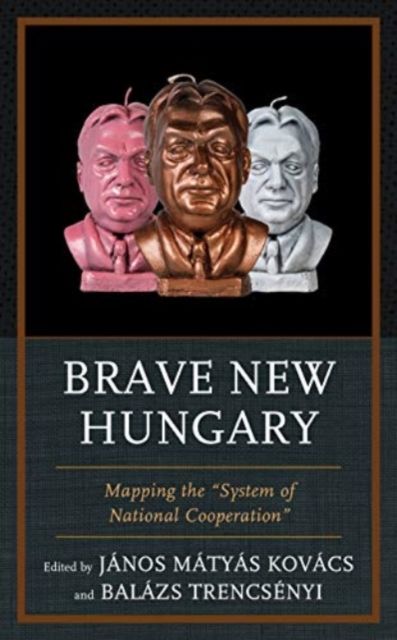 Brave New Hungary : Mapping the "System of National Cooperation"
