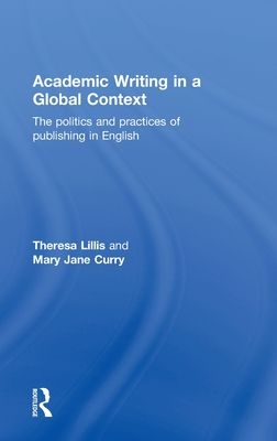 Academic Writing in a Global Context : The Politics and Practices of Publishing in English