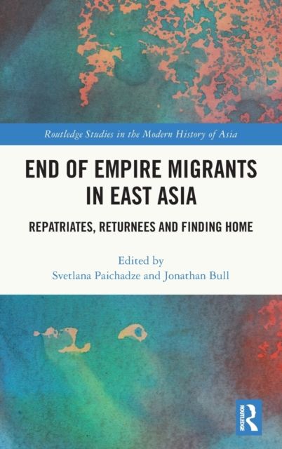 End of Empire Migrants in East Asia : Repatriates, Returnees and Finding Home