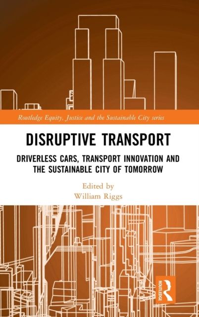 Disruptive Transport : Driverless Cars, Transport Innovation and the Sustainable City of Tomorrow