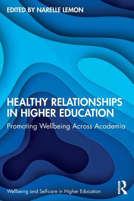 Healthy Relationships in Higher Education : Promoting Wellbeing Across Academia